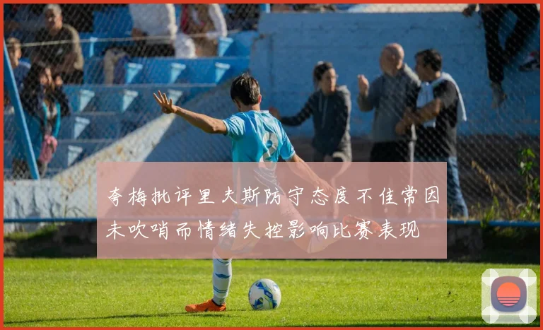 夸梅批评里夫斯防守态度不佳常因未吹哨而情绪失控影响比赛表现