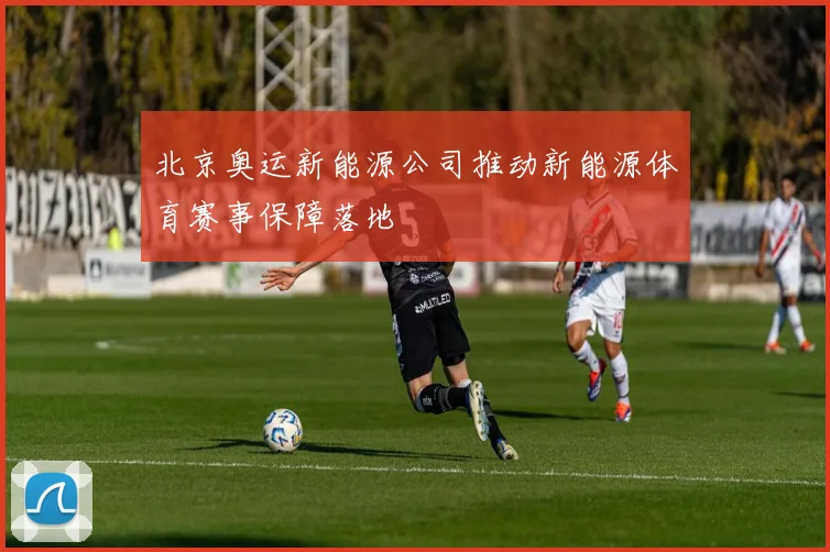 北京奥运新能源公司推动新能源体育赛事保障落地