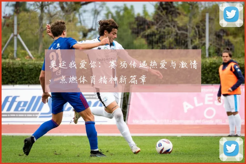 奥运我爱你：赛场传递热爱与激情，点燃体育精神新篇章