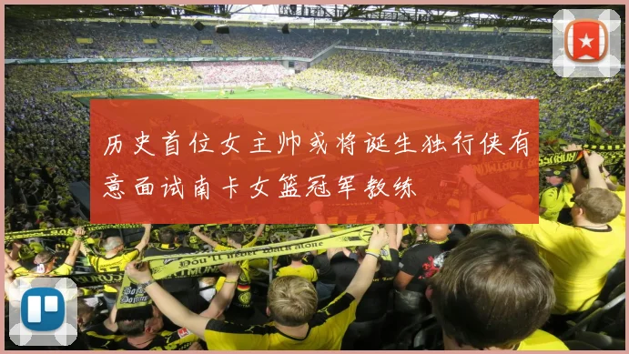 历史首位女主帅或将诞生独行侠有意面试南卡女篮冠军教练